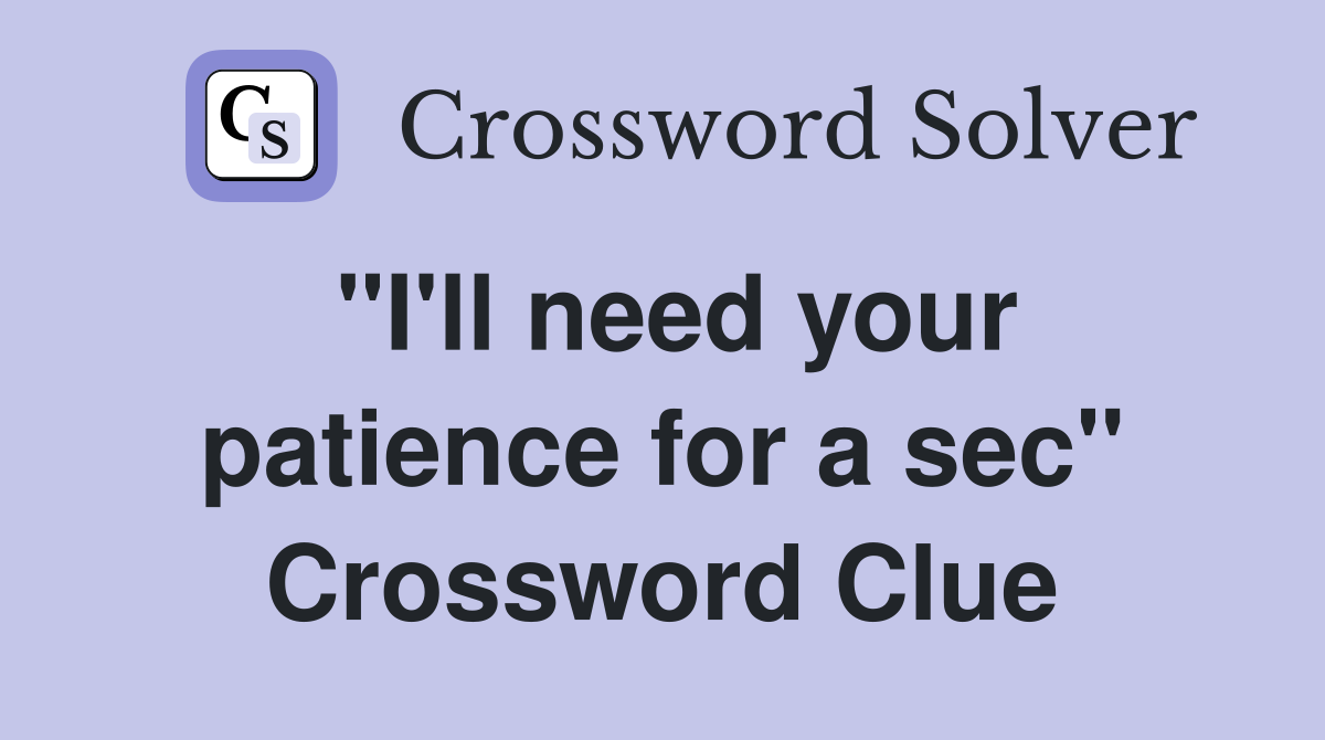 "I'll need your patience for a sec" Crossword Clue