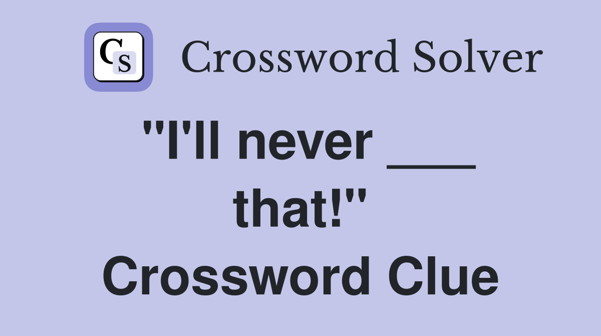 "I'll never ___ that!" Crossword Clue