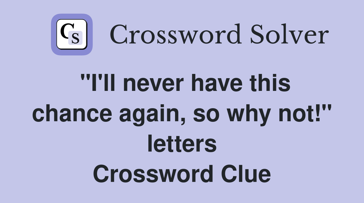 "I'll never have this chance again, so why not!" letters Crossword Clue