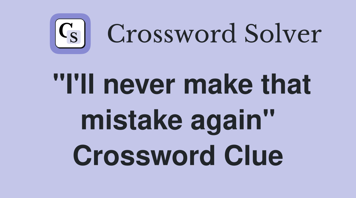 "I'll never make that mistake again" Crossword Clue
