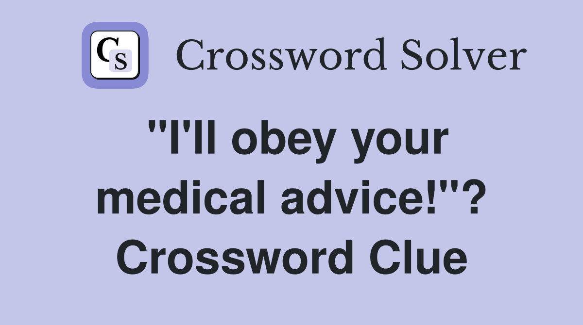 "I'll obey your medical advice!"? Crossword Clue