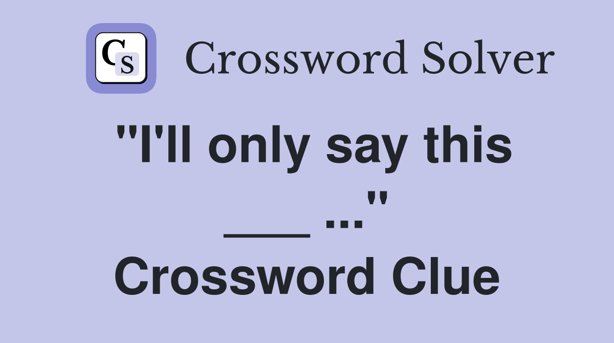 "I'll only say this ___ ..." Crossword Clue