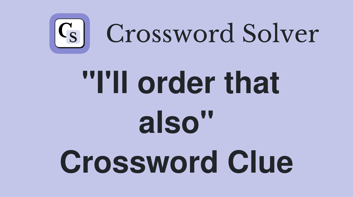 "I'll order that also" Crossword Clue