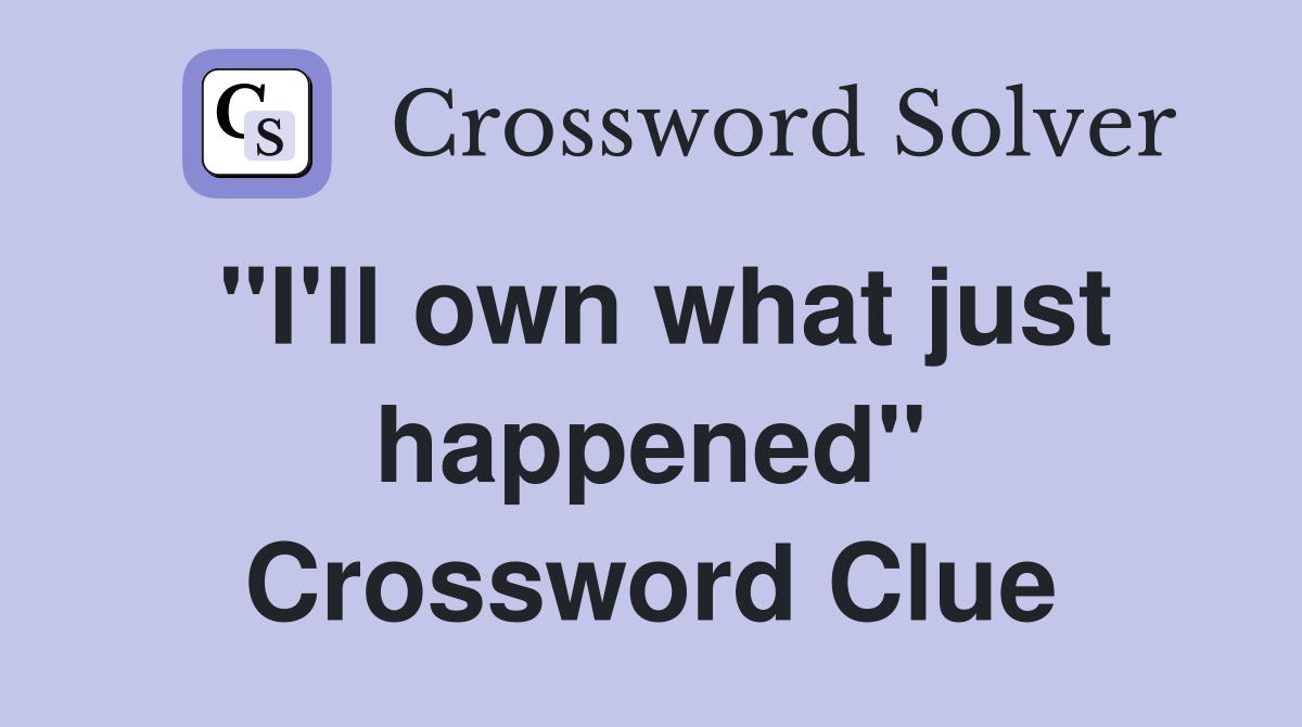 "I'll own what just happened" Crossword Clue