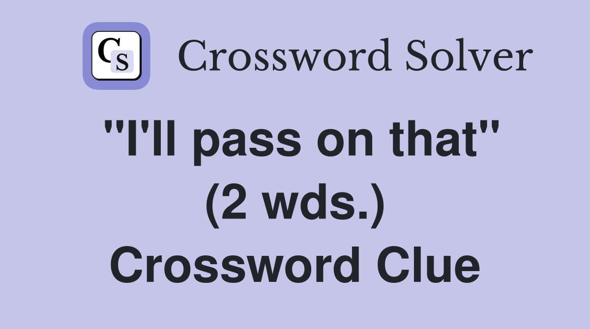 "I'll pass on that" (2 wds.) Crossword Clue