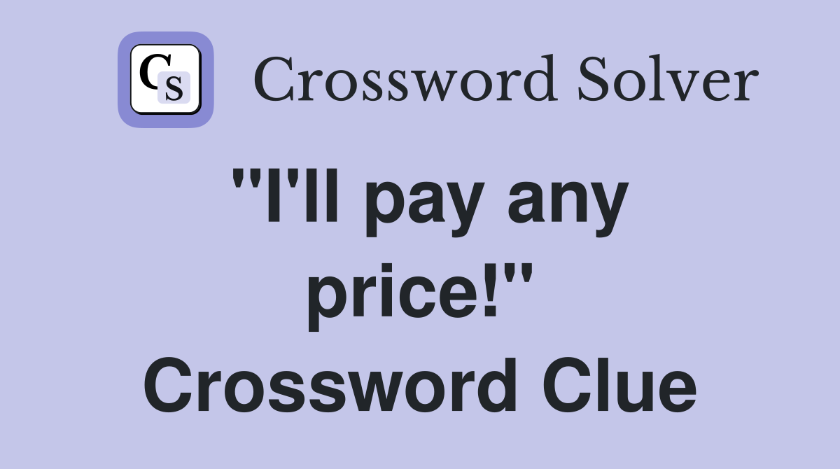"I'll pay any price!" Crossword Clue