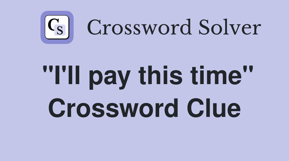 "I'll pay this time" Crossword Clue