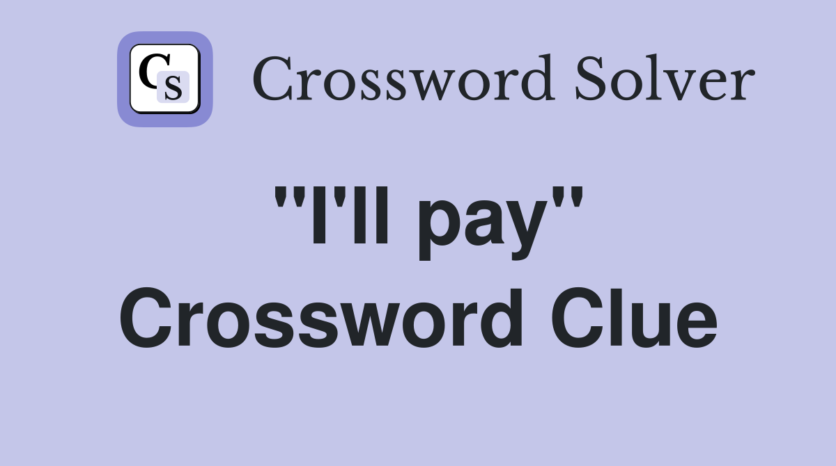 "I'll pay" Crossword Clue