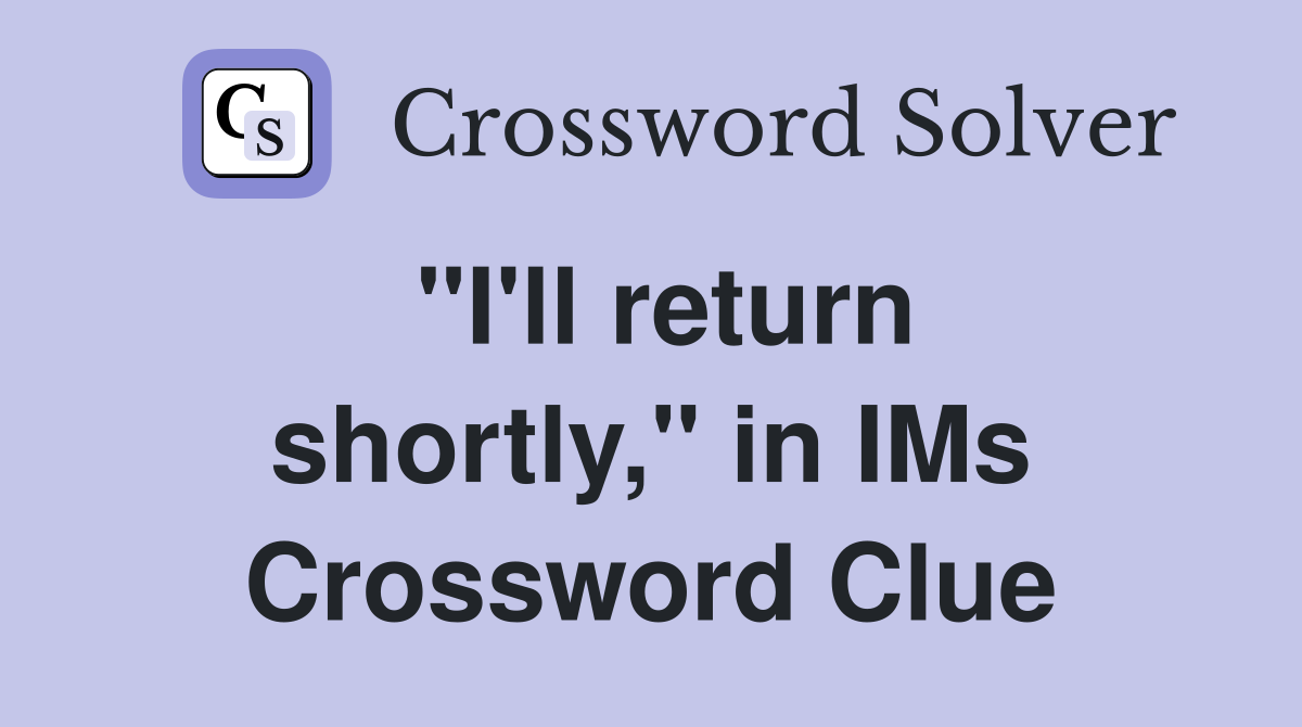 "I'll return shortly," in IMs Crossword Clue