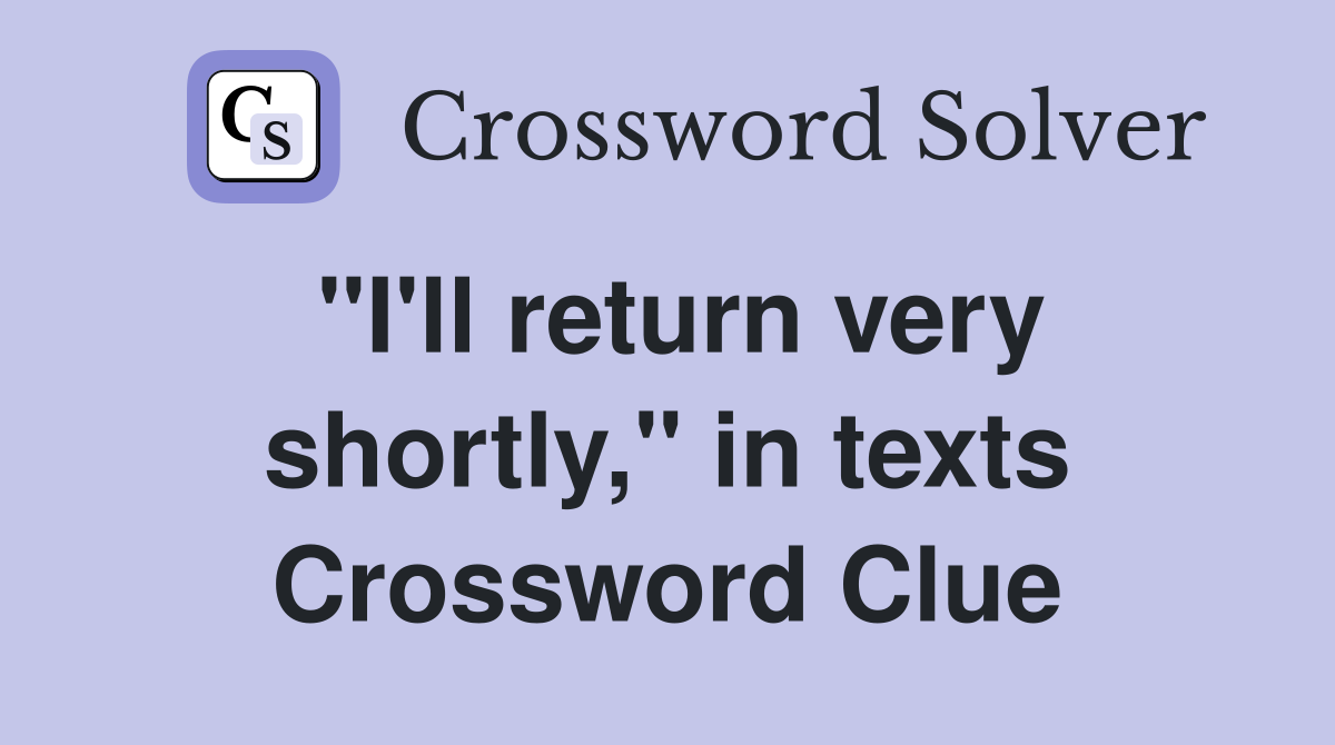 "I'll return very shortly," in texts Crossword Clue