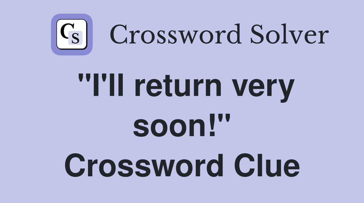 "I'll return very soon!" Crossword Clue