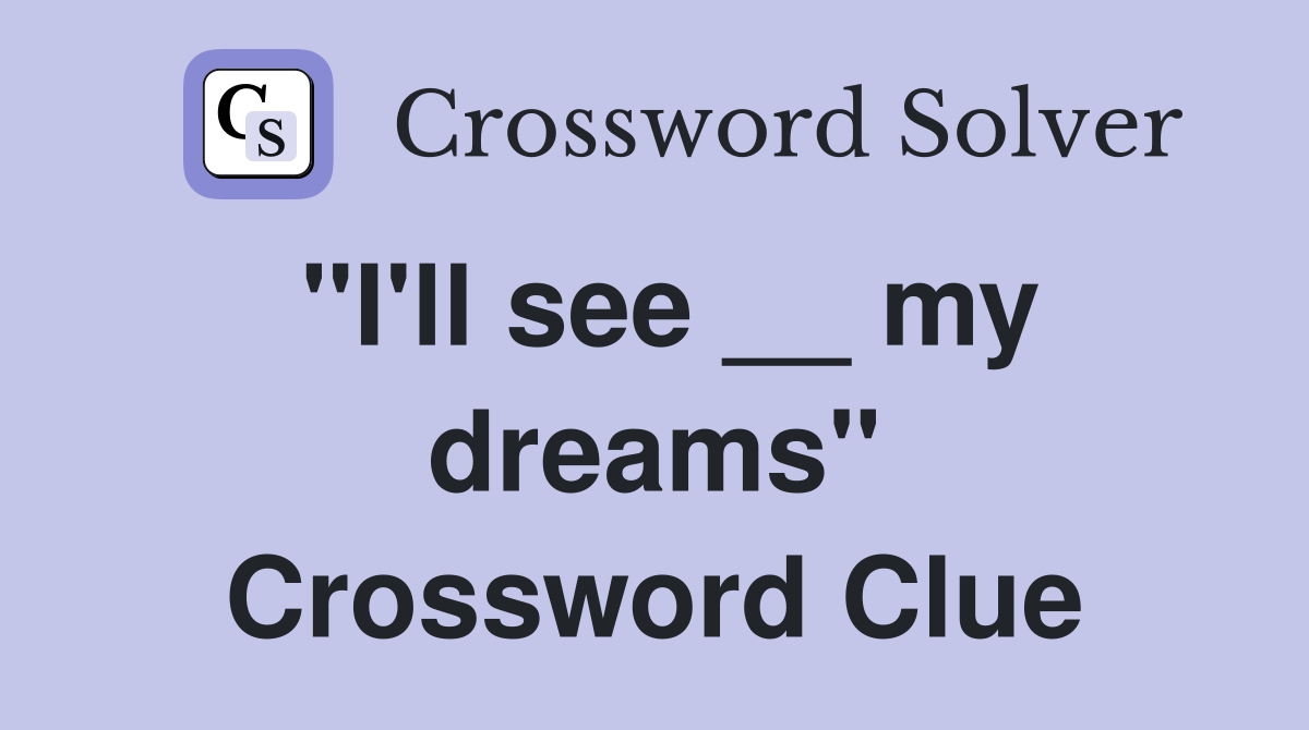 "I'll see __ my dreams" Crossword Clue