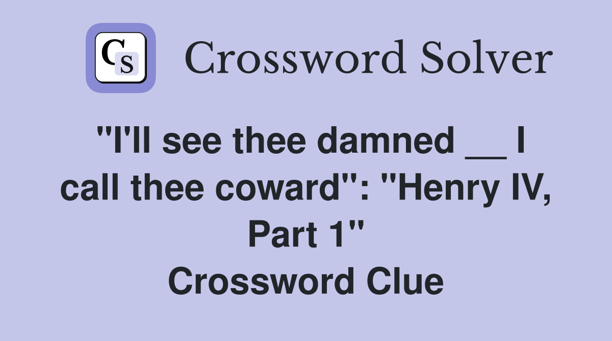"I'll see thee damned __ I call thee coward": "Henry IV, Part 1" Crossword Clue