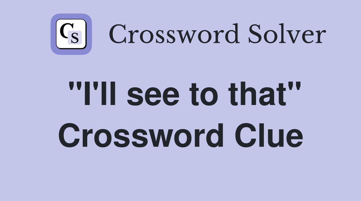 "I'll see to that" Crossword Clue