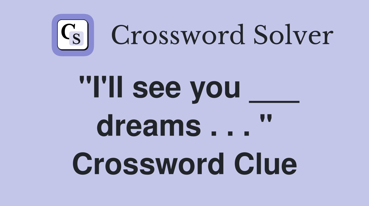 "I'll see you ___ dreams . . . " Crossword Clue