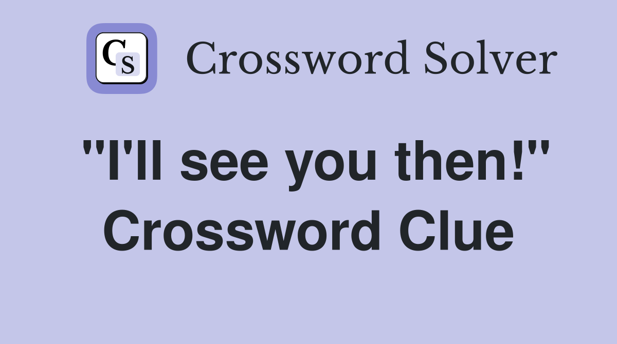 "I'll see you then!" Crossword Clue