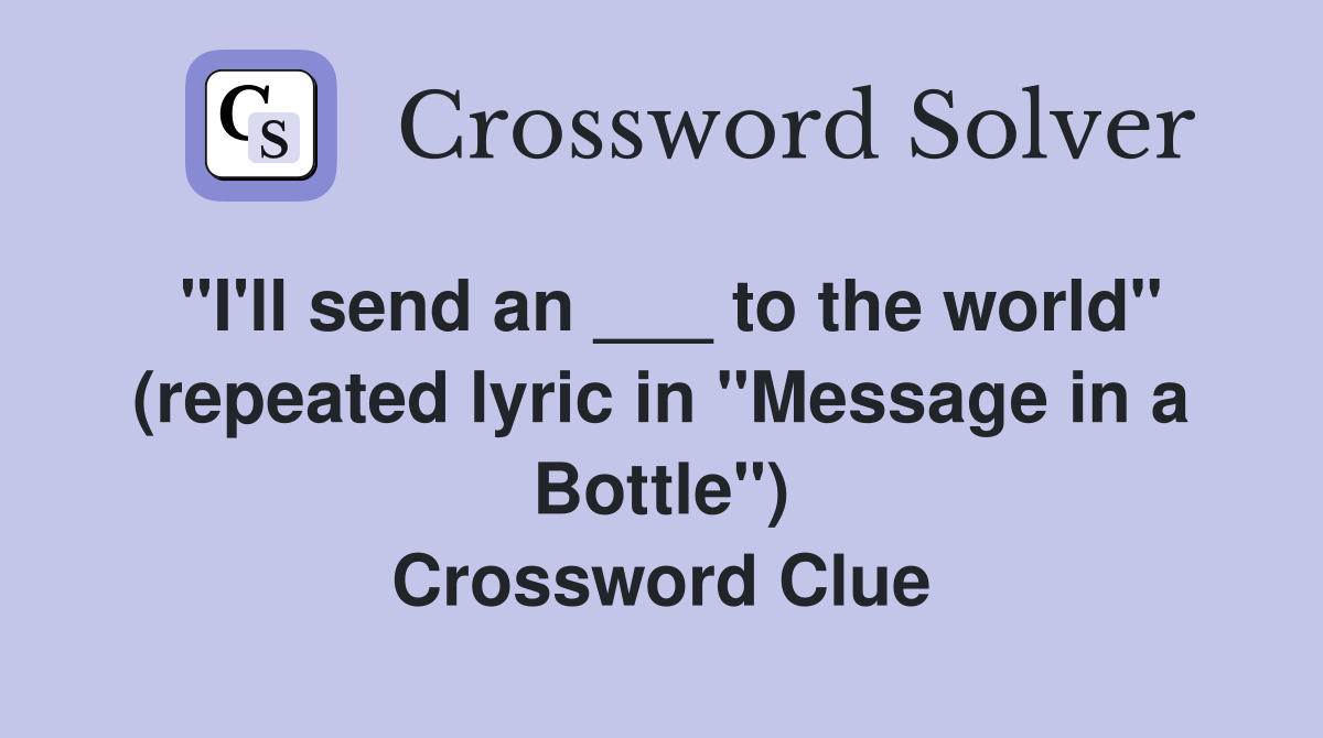 "I'll send an ___ to the world" (repeated lyric in "Message in a Bottle") Crossword Clue