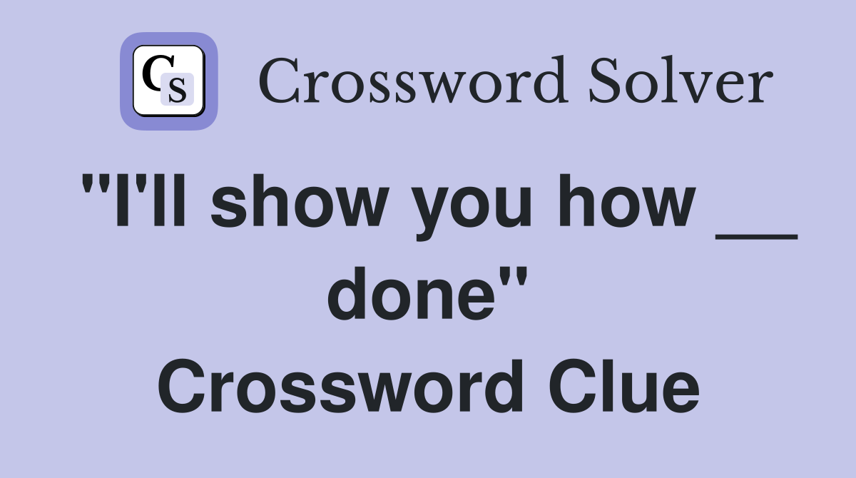 "I'll show you how __ done" Crossword Clue