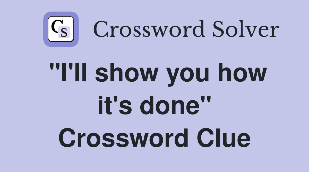 "I'll show you how it's done" Crossword Clue