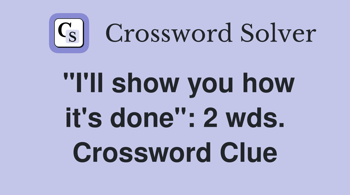 "I'll show you how it's done": 2 wds. Crossword Clue
