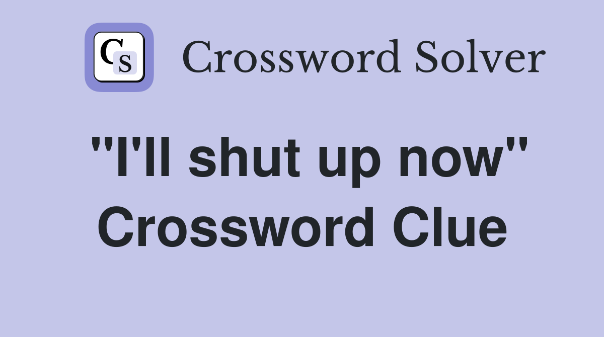 "I'll shut up now" Crossword Clue