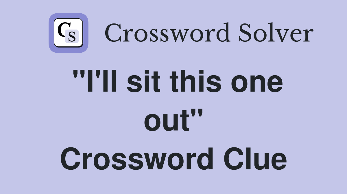 "I'll sit this one out" Crossword Clue