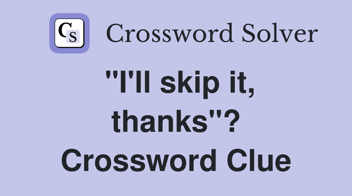 "I'll skip it, thanks"? Crossword Clue