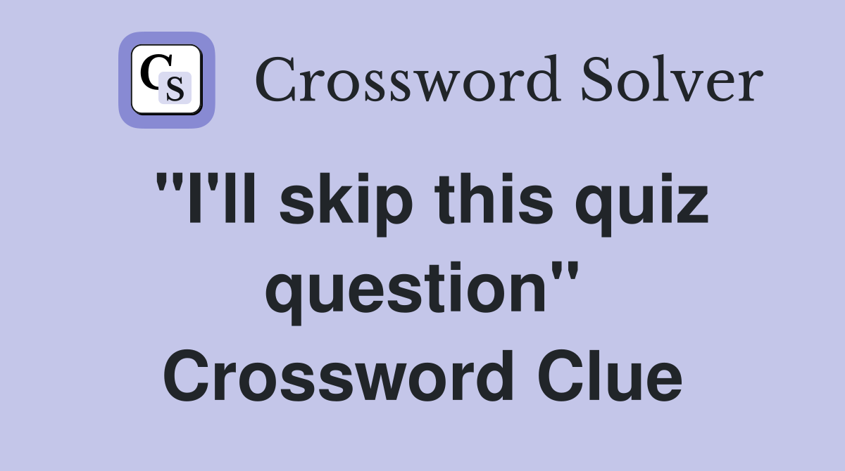"I'll skip this quiz question" Crossword Clue