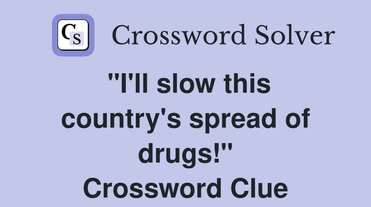 "I'll slow this country's spread of drugs!" Crossword Clue