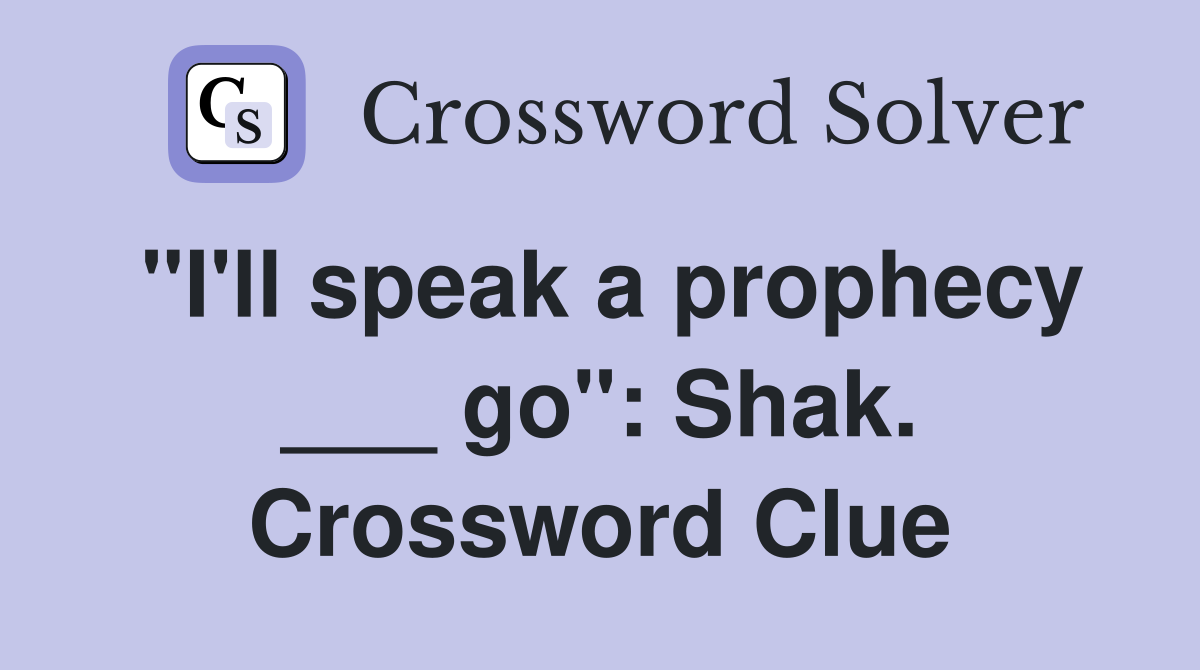 "I'll speak a prophecy ___ go": Shak. Crossword Clue