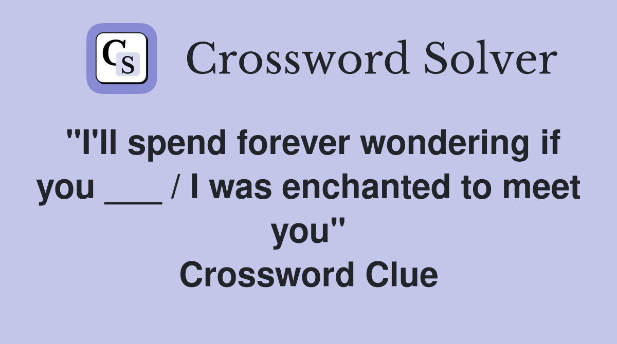 "I'll spend forever wondering if you ___ / I was enchanted to meet you" Crossword Clue