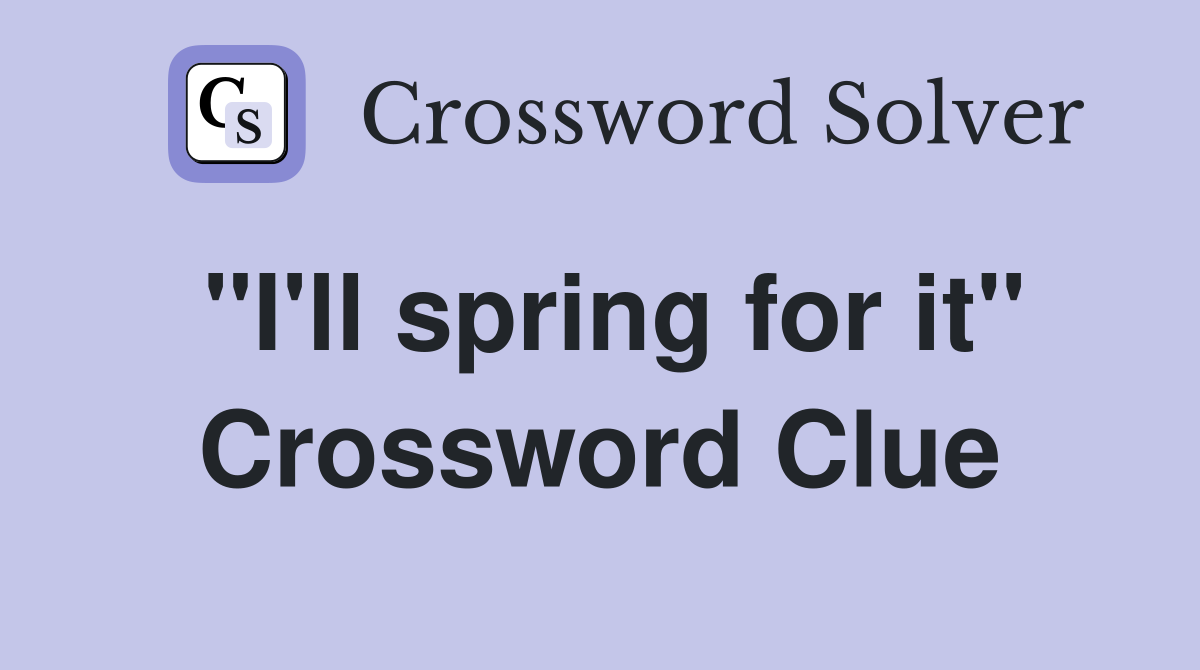 "I'll spring for it" Crossword Clue