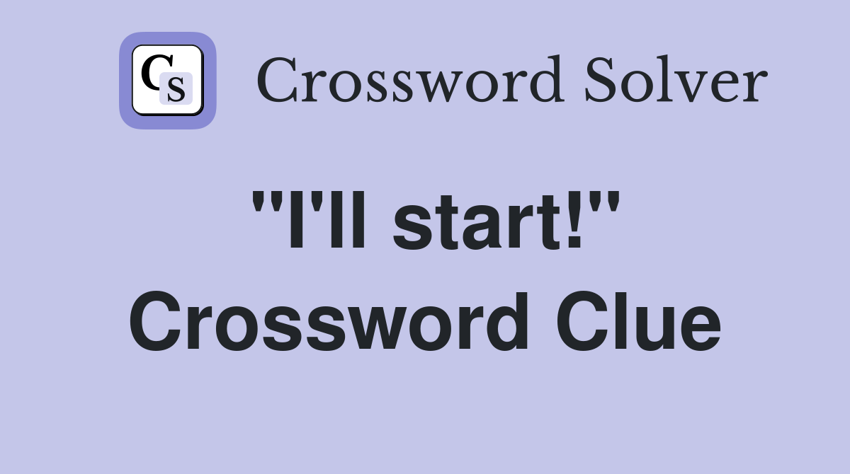 "I'll start!" Crossword Clue