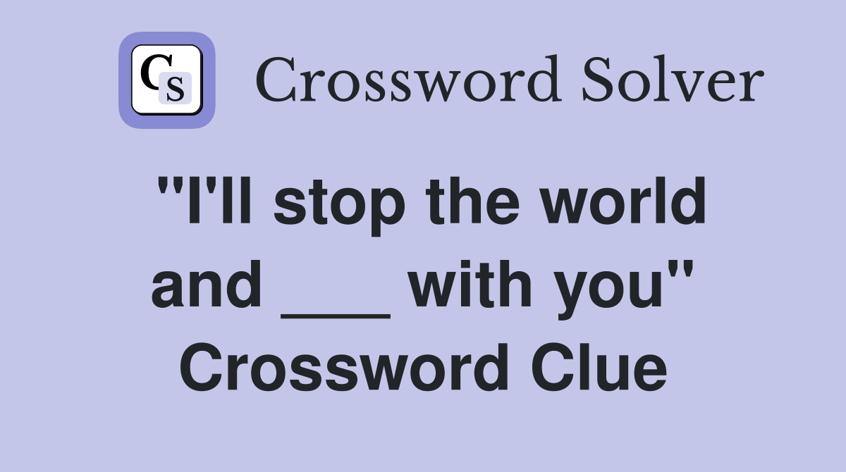 "I'll stop the world and ___ with you" Crossword Clue