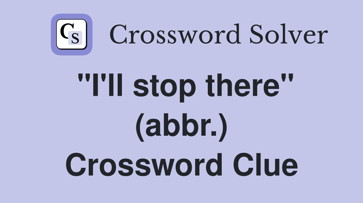 "I'll stop there" (abbr.) Crossword Clue