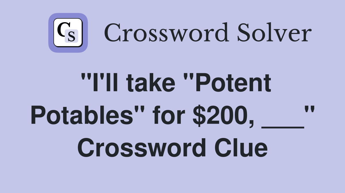 "I'll take "Potent Potables" for $200, ___" Crossword Clue