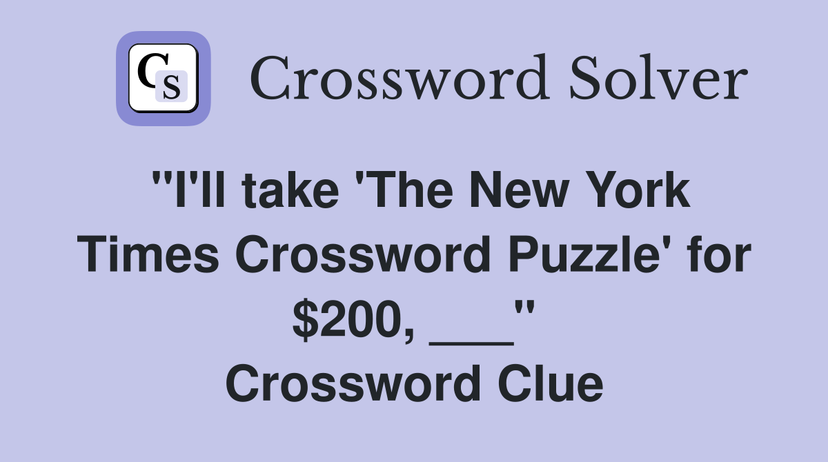 "I'll take 'The New York Times Crossword Puzzle' for $200, ___" Crossword Clue