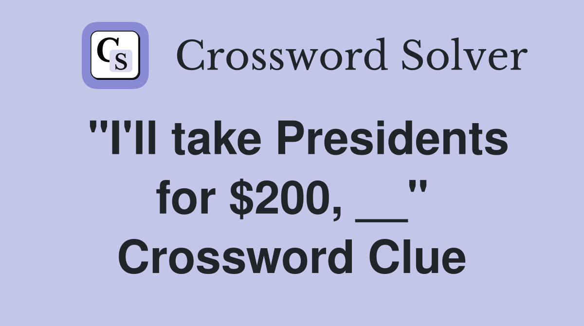 "I'll take Presidents for $200, __" Crossword Clue