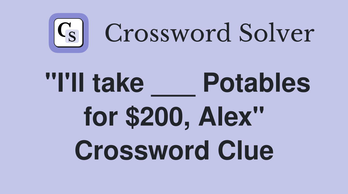 "I'll take ___ Potables for $200, Alex" Crossword Clue