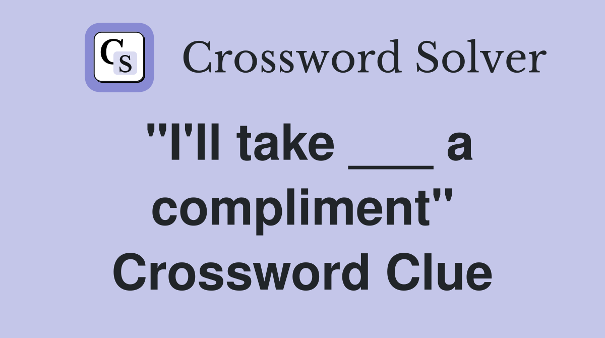 "I'll take ___ a compliment" Crossword Clue