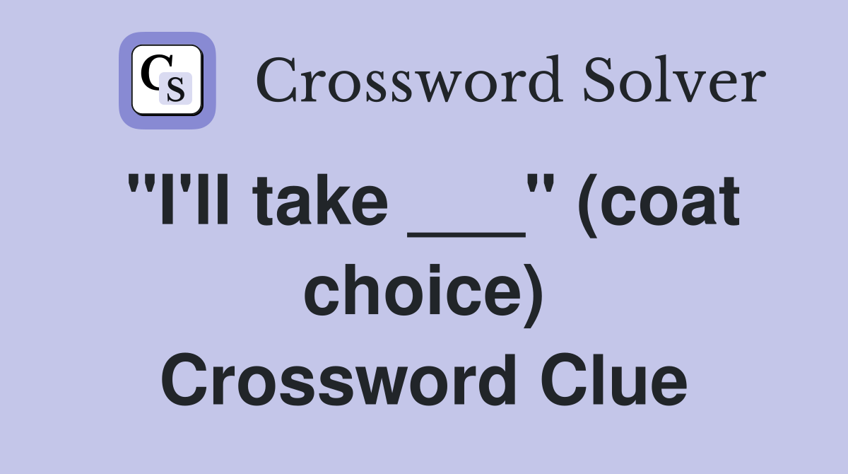 "I'll take ___" (coat choice) Crossword Clue