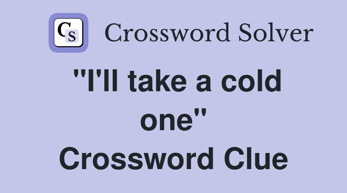 "I'll take a cold one" Crossword Clue
