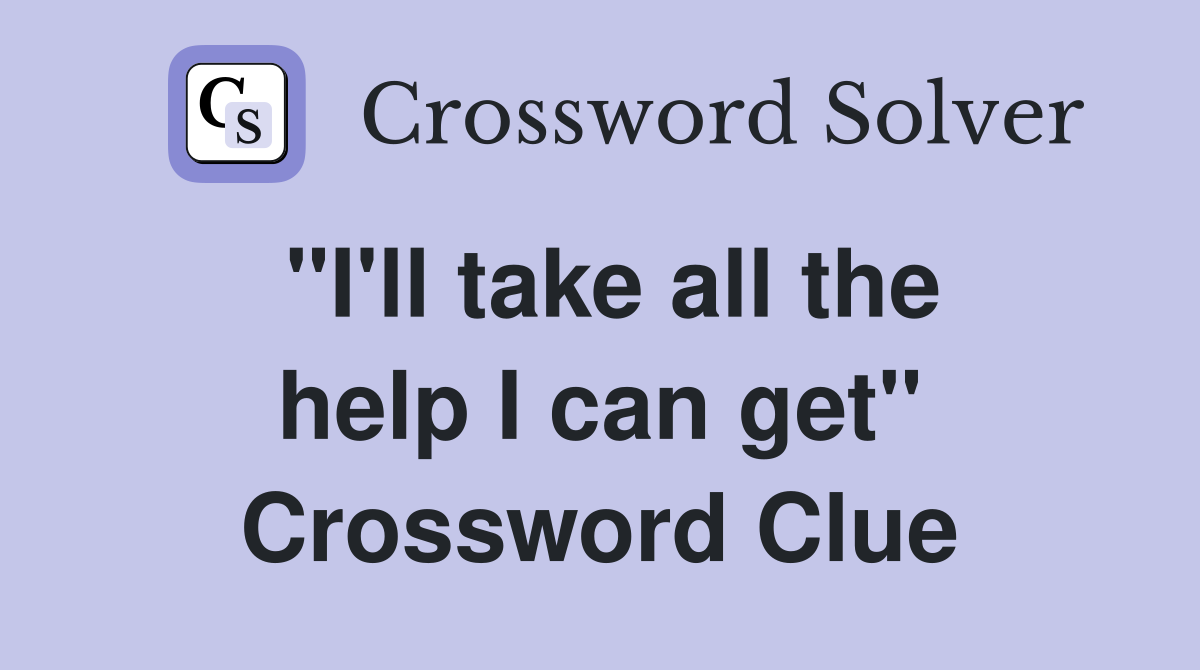"I'll take all the help I can get" Crossword Clue