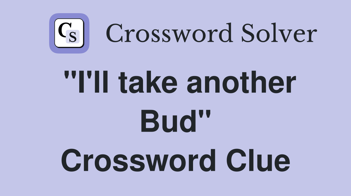 "I'll take another Bud" Crossword Clue