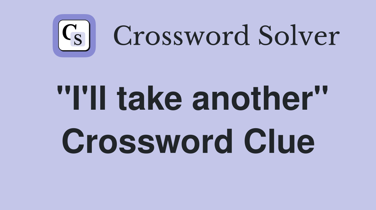 "I'll take another" Crossword Clue