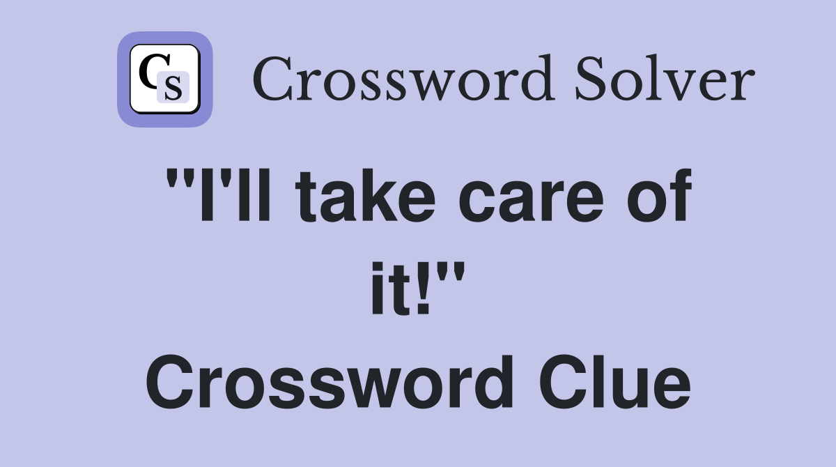 "I'll take care of it!" Crossword Clue