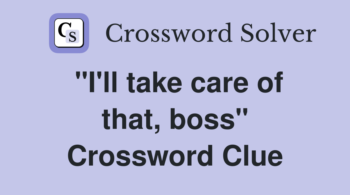 "I'll take care of that, boss" Crossword Clue