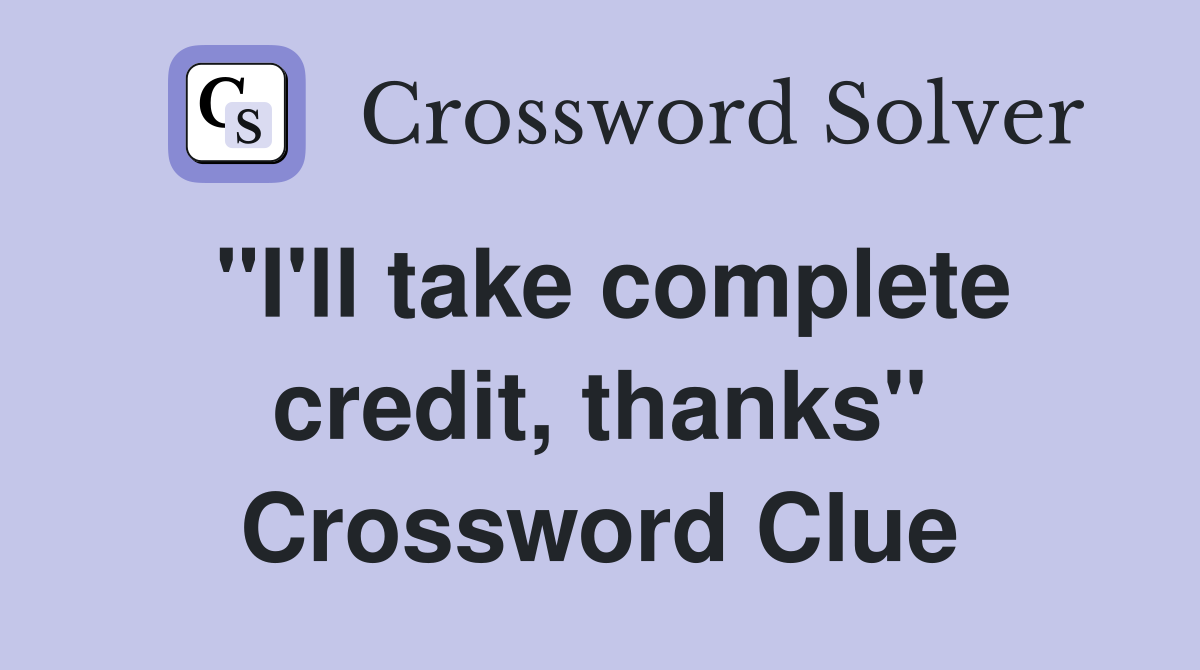 "I'll take complete credit, thanks" Crossword Clue