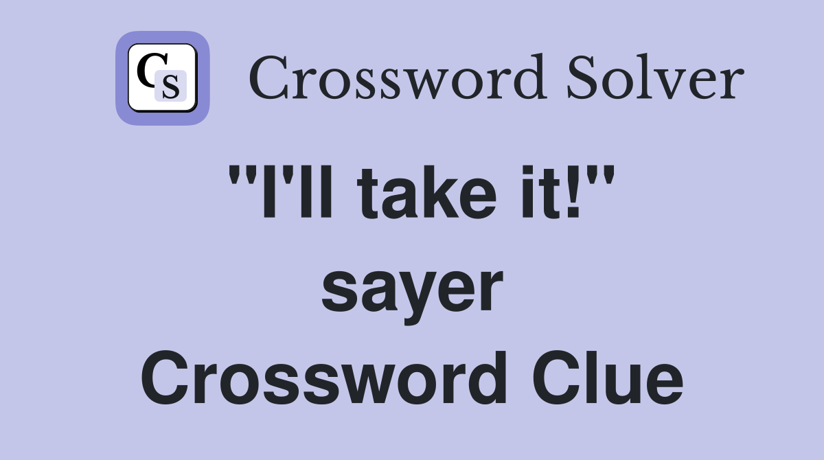 "I'll take it!" sayer Crossword Clue
