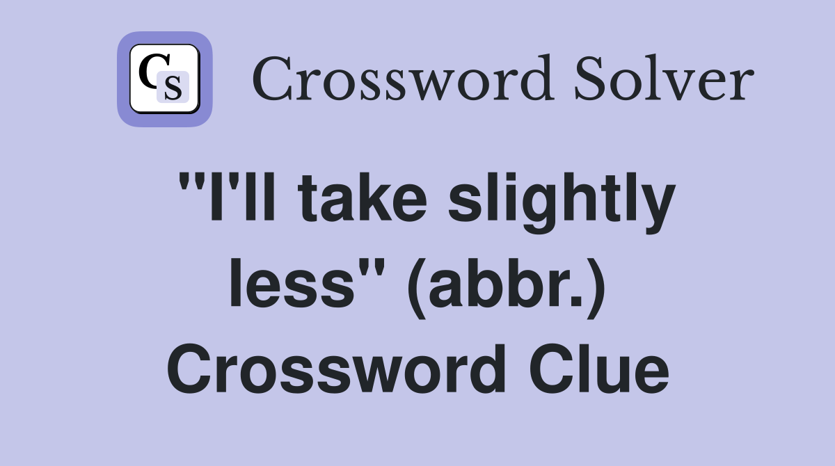 "I'll take slightly less" (abbr.) Crossword Clue